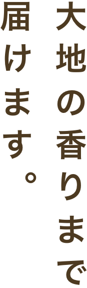 大地の香りまで届けます。